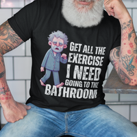 Black t-shirt featuring a gray-haired man in pajamas with distressed bold lettering, "Get All The Exercise I Need Going to the Bathroom"